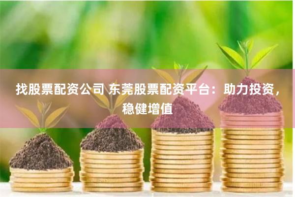 找股票配资公司 东莞股票配资平台：助力投资，稳健增值