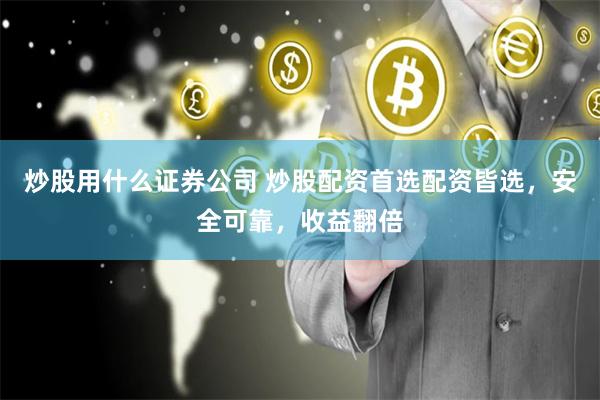 炒股用什么证券公司 炒股配资首选配资皆选，安全可靠，收益翻倍