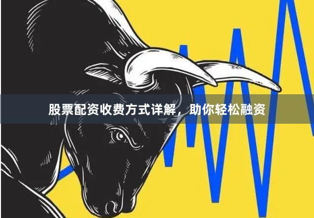 股票配资收费方式详解，助你轻松融资