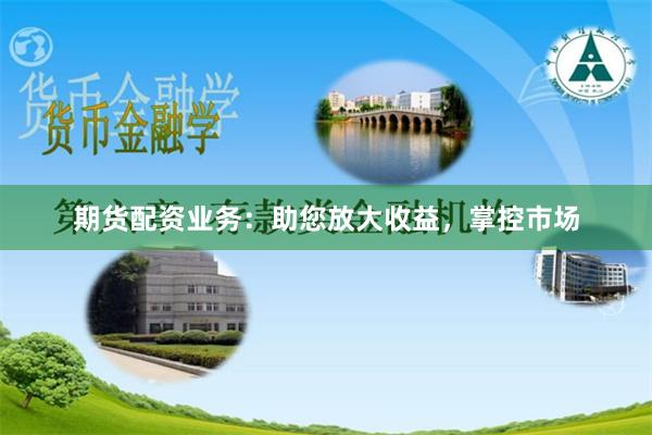 期货配资业务：助您放大收益，掌控市场
