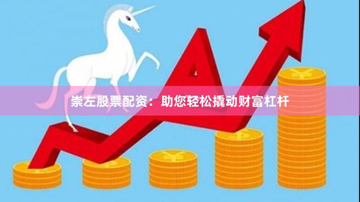 崇左股票配资：助您轻松撬动财富杠杆