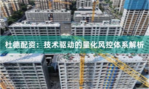 杜德配资：技术驱动的量化风控体系解析