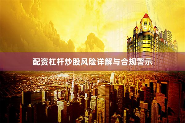 配资杠杆炒股风险详解与合规警示