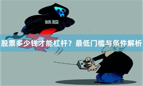 股票多少钱才能杠杆？最低门槛与条件解析