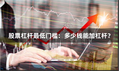股票杠杆最低门槛：多少钱能加杠杆？