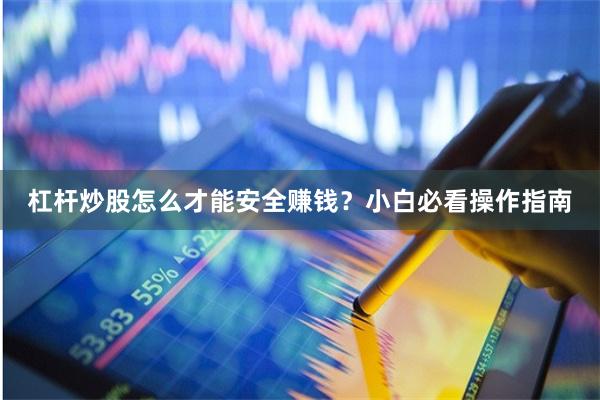 杠杆炒股怎么才能安全赚钱？小白必看操作指南