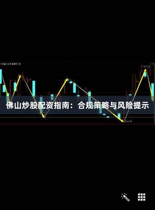 佛山炒股配资指南：合规策略与风险提示