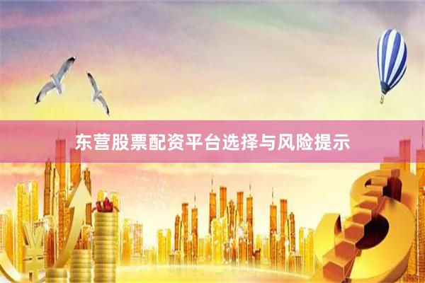 东营股票配资平台选择与风险提示