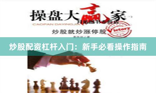 炒股配资杠杆入门：新手必看操作指南