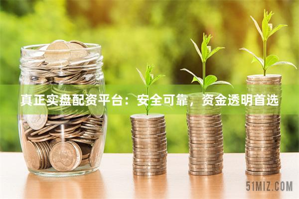 真正实盘配资平台：安全可靠，资金透明首选