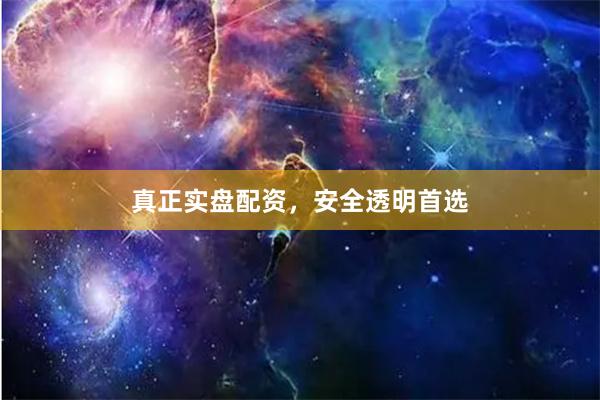 真正实盘配资，安全透明首选