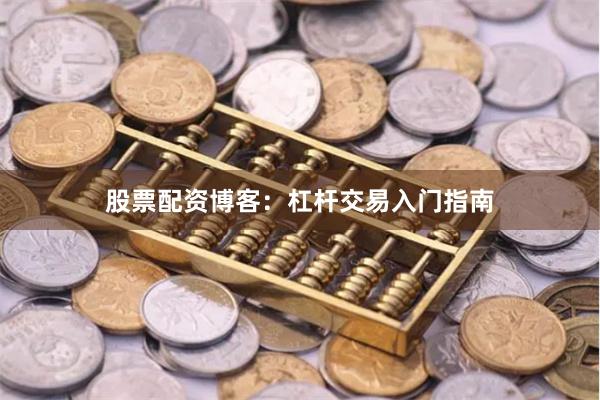 股票配资博客：杠杆交易入门指南