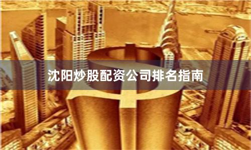 沈阳炒股配资公司排名指南