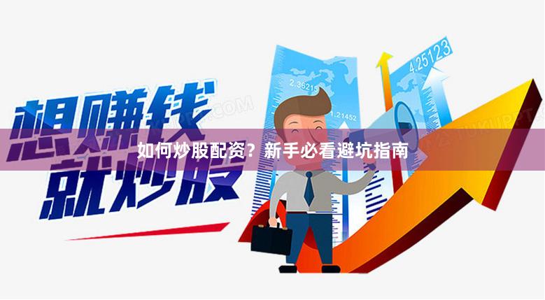 如何炒股配资？新手必看避坑指南