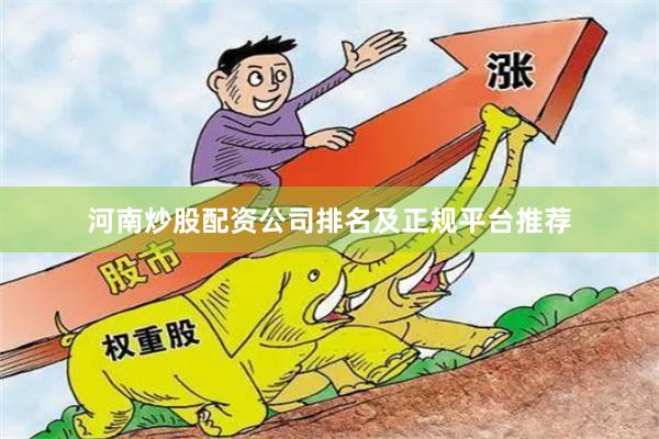 河南炒股配资公司排名及正规平台推荐