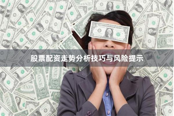 股票配资走势分析技巧与风险提示
