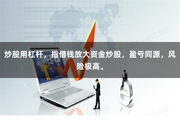 炒股用杠杆，指借钱放大资金炒股，盈亏同源，风险极高。