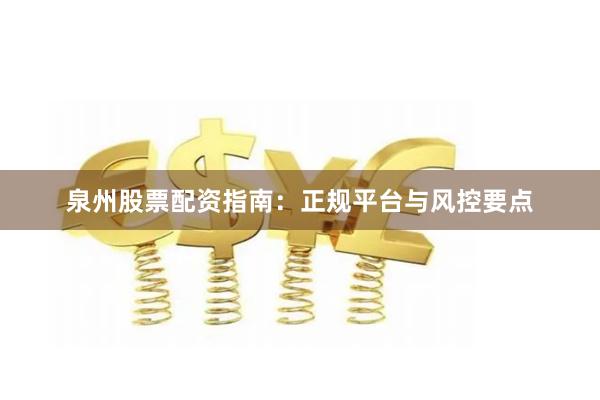 泉州股票配资指南：正规平台与风控要点