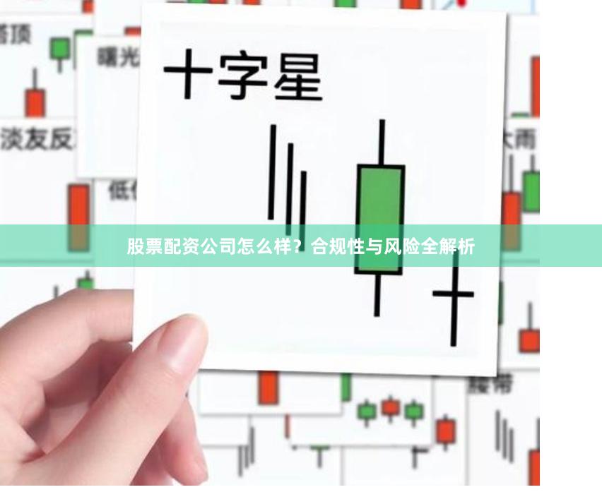 股票配资公司怎么样？合规性与风险全解析